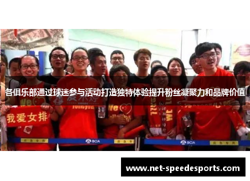 各俱乐部通过球迷参与活动打造独特体验提升粉丝凝聚力和品牌价值