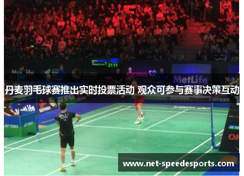 丹麦羽毛球赛推出实时投票活动 观众可参与赛事决策互动