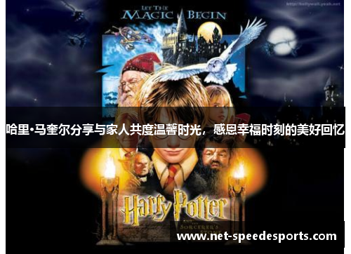 哈里·马奎尔分享与家人共度温馨时光，感恩幸福时刻的美好回忆