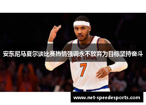 安东尼马夏尔谈比赛热情强调永不放弃为目标坚持奋斗