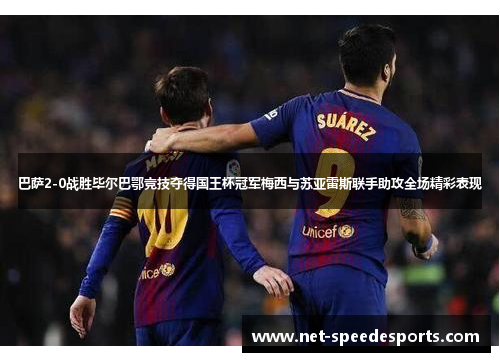 巴萨2-0战胜毕尔巴鄂竞技夺得国王杯冠军梅西与苏亚雷斯联手助攻全场精彩表现