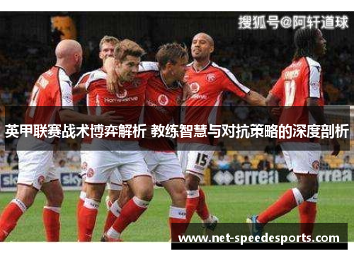 英甲联赛战术博弈解析 教练智慧与对抗策略的深度剖析