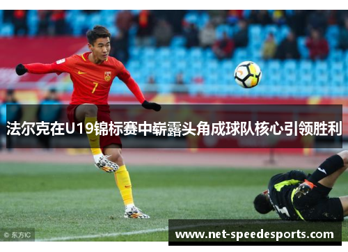 法尔克在U19锦标赛中崭露头角成球队核心引领胜利