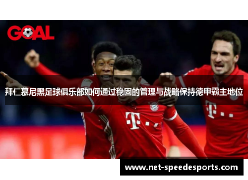 拜仁慕尼黑足球俱乐部如何通过稳固的管理与战略保持德甲霸主地位