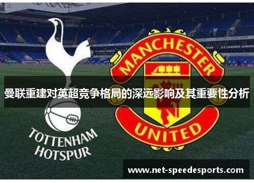 曼联重建对英超竞争格局的深远影响及其重要性分析