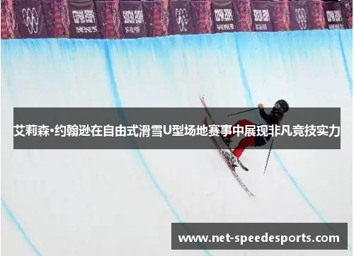 艾莉森·约翰逊在自由式滑雪U型场地赛事中展现非凡竞技实力