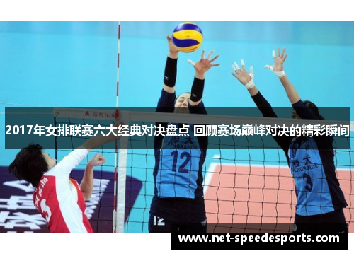 2017年女排联赛六大经典对决盘点 回顾赛场巅峰对决的精彩瞬间