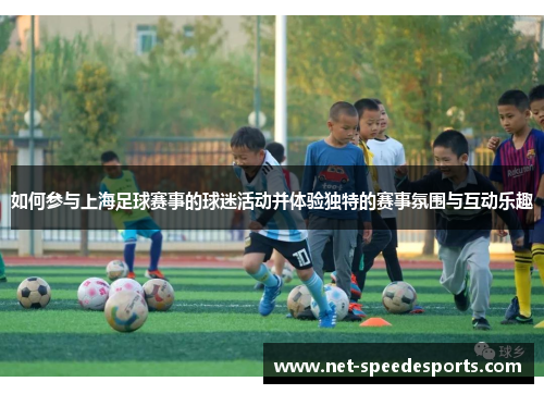 如何参与上海足球赛事的球迷活动并体验独特的赛事氛围与互动乐趣