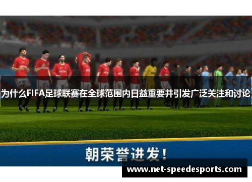 为什么FIFA足球联赛在全球范围内日益重要并引发广泛关注和讨论