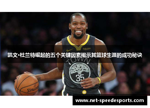 凯文·杜兰特崛起的五个关键因素揭示其篮球生涯的成功秘诀