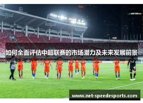 如何全面评估中超联赛的市场潜力及未来发展前景
