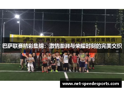 巴萨联赛精彩集锦：激情澎湃与荣耀时刻的完美交织