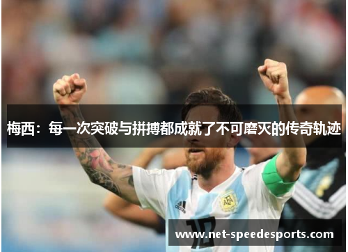 梅西：每一次突破与拼搏都成就了不可磨灭的传奇轨迹