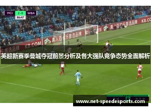 英超新赛季曼城夺冠前景分析及各大强队竞争态势全面解析