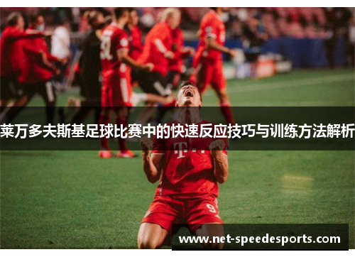 莱万多夫斯基足球比赛中的快速反应技巧与训练方法解析