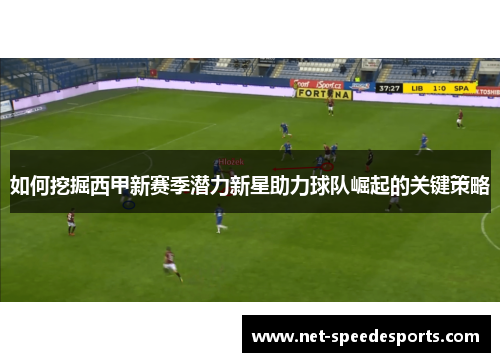 如何挖掘西甲新赛季潜力新星助力球队崛起的关键策略