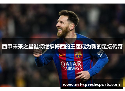 西甲未来之星谁将继承梅西的王座成为新的足坛传奇