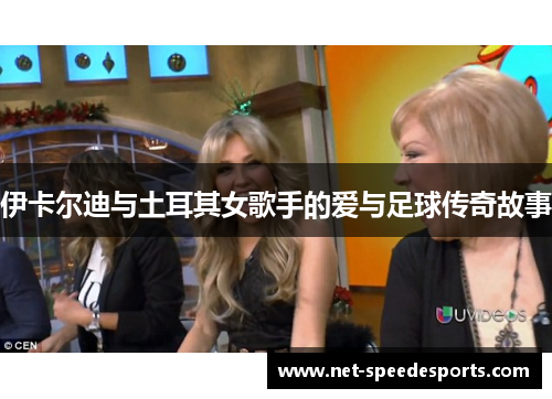 伊卡尔迪与土耳其女歌手的爱与足球传奇故事