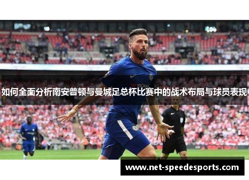 如何全面分析南安普顿与曼城足总杯比赛中的战术布局与球员表现