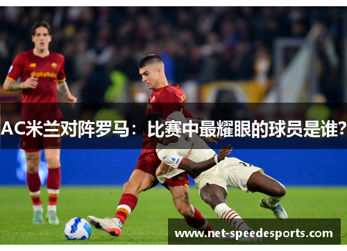AC米兰对阵罗马：比赛中最耀眼的球员是谁？
