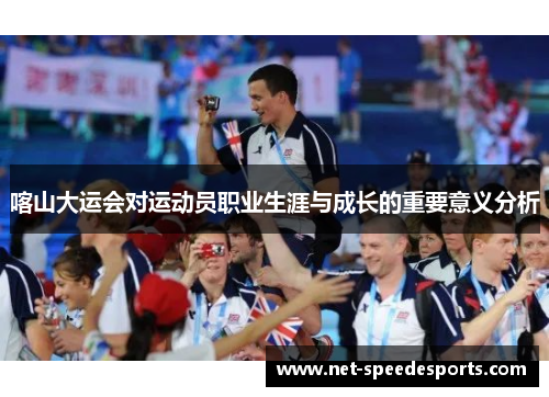 喀山大运会对运动员职业生涯与成长的重要意义分析