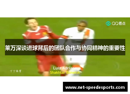 莱万深谈进球背后的团队合作与协同精神的重要性