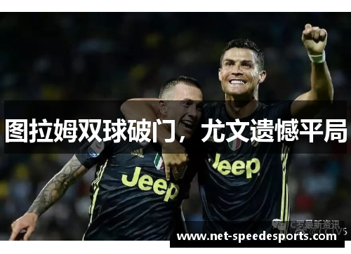 图拉姆双球破门，尤文遗憾平局