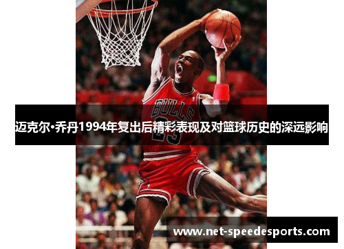 迈克尔·乔丹1994年复出后精彩表现及对篮球历史的深远影响