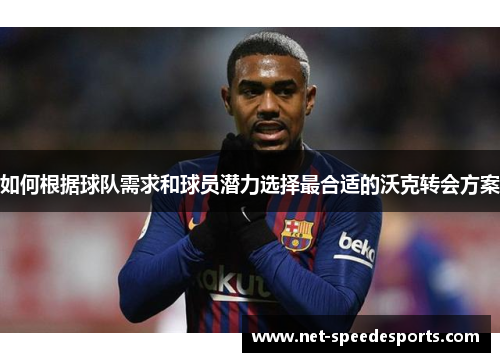 如何根据球队需求和球员潜力选择最合适的沃克转会方案