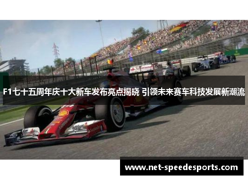 F1七十五周年庆十大新车发布亮点揭晓 引领未来赛车科技发展新潮流