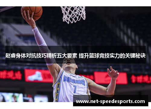 赵睿身体对抗技巧精析五大要素 提升篮球竞技实力的关键秘诀