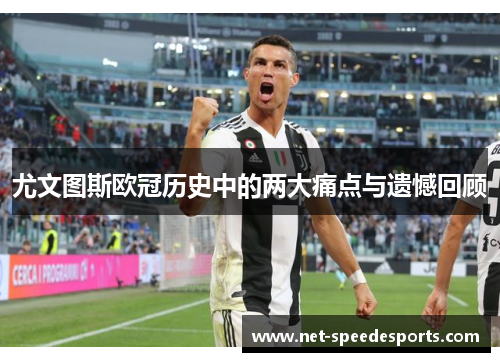 尤文图斯欧冠历史中的两大痛点与遗憾回顾