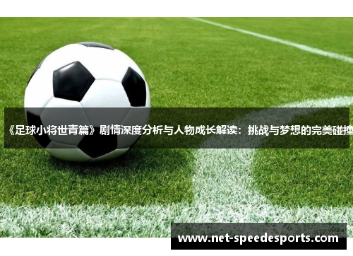 《足球小将世青篇》剧情深度分析与人物成长解读：挑战与梦想的完美碰撞
