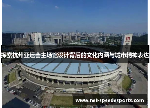探索杭州亚运会主场馆设计背后的文化内涵与城市精神表达