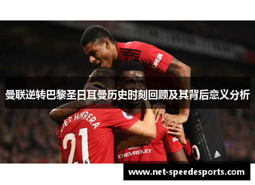 曼联逆转巴黎圣日耳曼历史时刻回顾及其背后意义分析