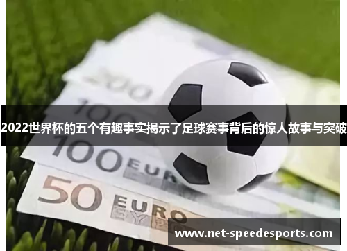 2022世界杯的五个有趣事实揭示了足球赛事背后的惊人故事与突破