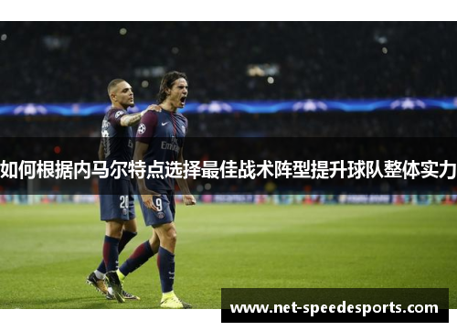 如何根据内马尔特点选择最佳战术阵型提升球队整体实力