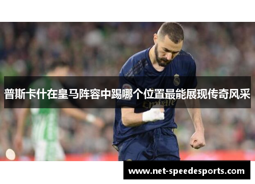 普斯卡什在皇马阵容中踢哪个位置最能展现传奇风采
