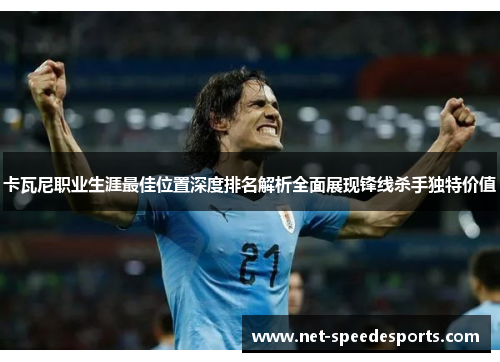 卡瓦尼职业生涯最佳位置深度排名解析全面展现锋线杀手独特价值