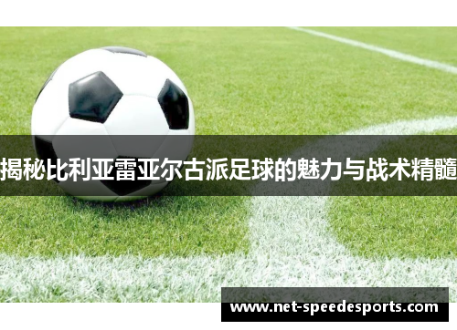 揭秘比利亚雷亚尔古派足球的魅力与战术精髓