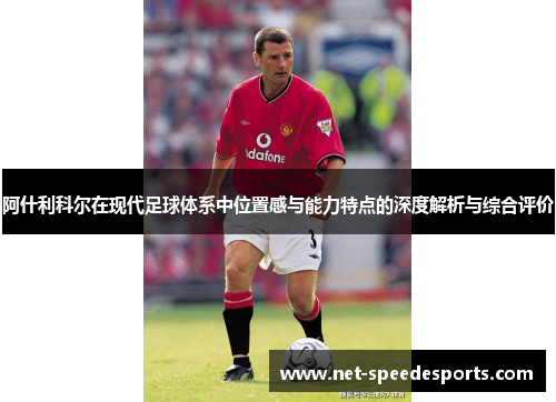 阿什利科尔在现代足球体系中位置感与能力特点的深度解析与综合评价