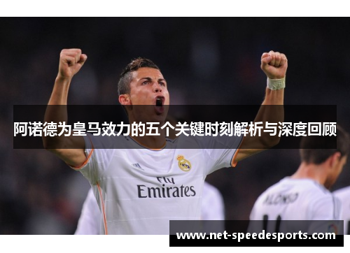 阿诺德为皇马效力的五个关键时刻解析与深度回顾