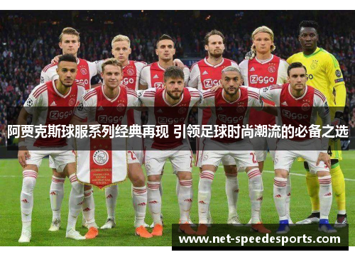 阿贾克斯球服系列经典再现 引领足球时尚潮流的必备之选