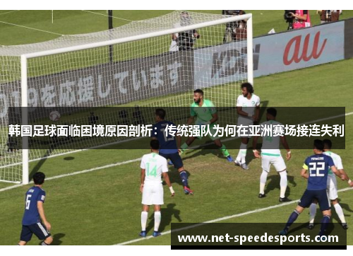 韩国足球面临困境原因剖析：传统强队为何在亚洲赛场接连失利