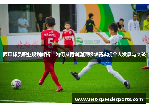 西甲球员职业规划解析：如何从青训到顶级联赛实现个人发展与突破