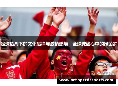 足球热潮下的文化碰撞与激情燃烧:全球球迷心中的绿茵梦 足球热潮下的文化碰撞与激情燃烧:全球球迷心中的绿茵梦