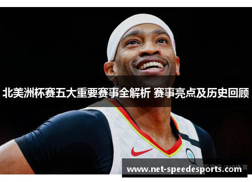 北美洲杯赛五大重要赛事全解析 赛事亮点及历史回顾 北美洲杯赛五大重要赛事全解析 赛事亮点及历史回顾