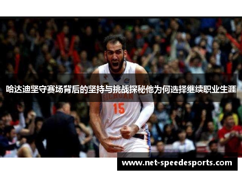 哈达迪坚守赛场背后的坚持与挑战探秘他为何选择继续职业生涯