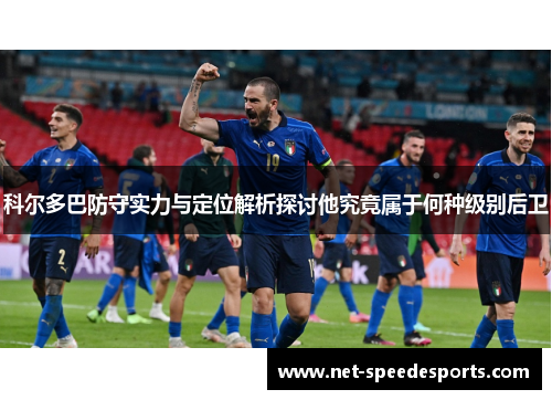 科尔多巴防守实力与定位解析探讨他究竟属于何种级别后卫 科尔多巴防守实力与定位解析探讨他究竟属于何种级别后卫