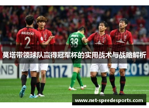 莫塔带领球队赢得冠军杯的实用战术与战略解析 莫塔带领球队赢得冠军杯的实用战术与战略解析
